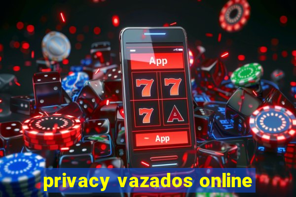 privacy vazados online